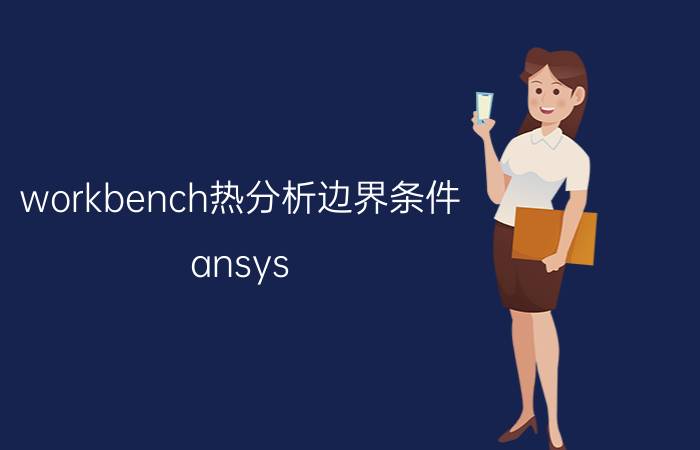 workbench热分析边界条件 ansys workbench如何提取反作用力？